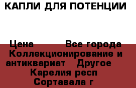 КАПЛИ ДЛЯ ПОТЕНЦИИ  › Цена ­ 990 - Все города Коллекционирование и антиквариат » Другое   . Карелия респ.,Сортавала г.